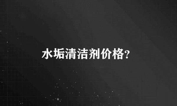 水垢清洁剂价格？