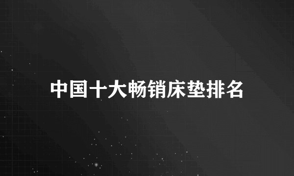 中国十大畅销床垫排名