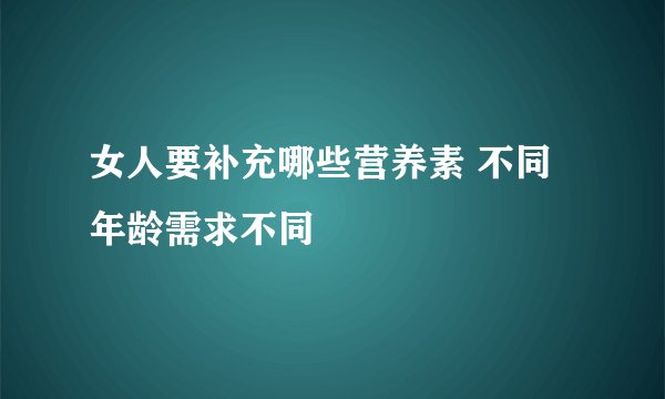 女人要补充哪些营养素 不同年龄需求不同