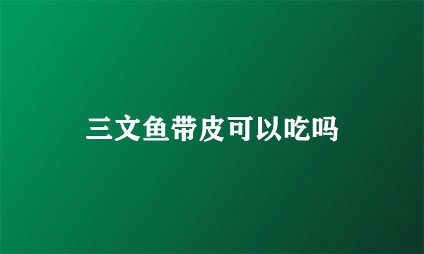 三文鱼带皮可以吃吗