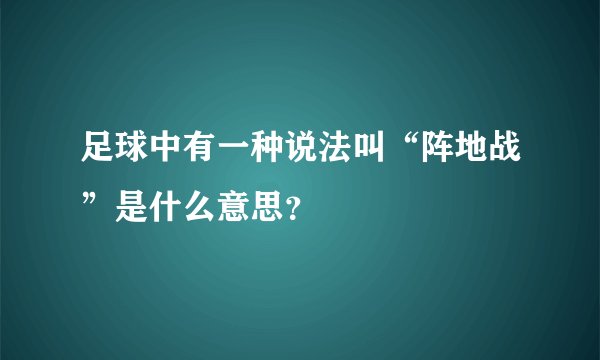 足球中有一种说法叫“阵地战”是什么意思？
