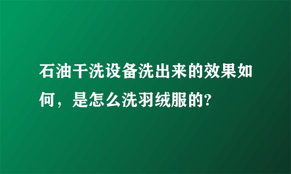石油干洗设备洗出来的效果如何，是怎么洗羽绒服的?