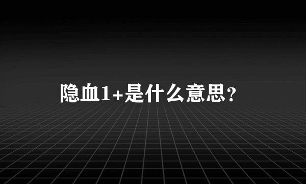 隐血1+是什么意思？
