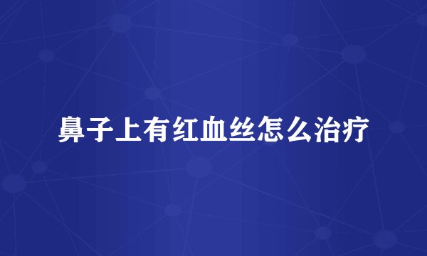 鼻子上有红血丝怎么治疗