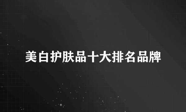 美白护肤品十大排名品牌