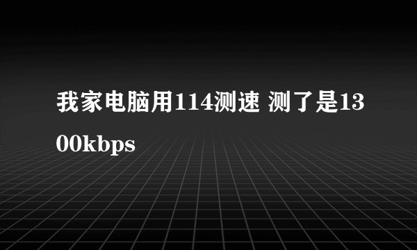 我家电脑用114测速 测了是1300kbps