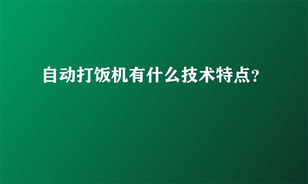 自动打饭机有什么技术特点？