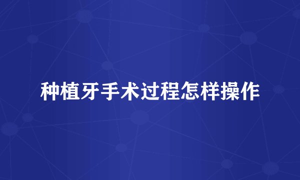 种植牙手术过程怎样操作