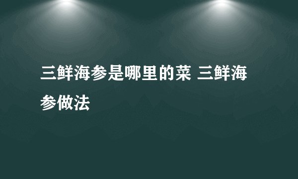 三鲜海参是哪里的菜 三鲜海参做法