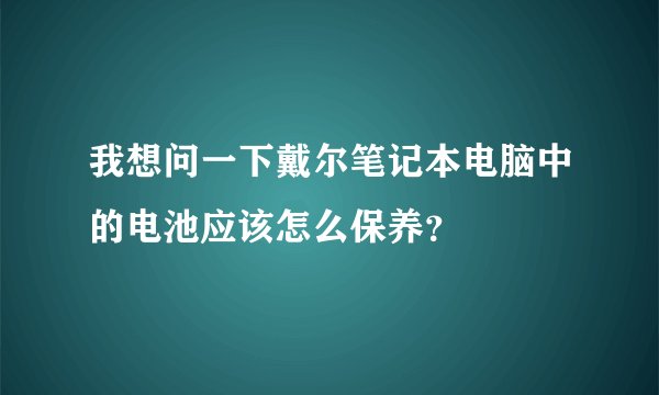 我想问一下戴尔笔记本电脑中的电池应该怎么保养?
