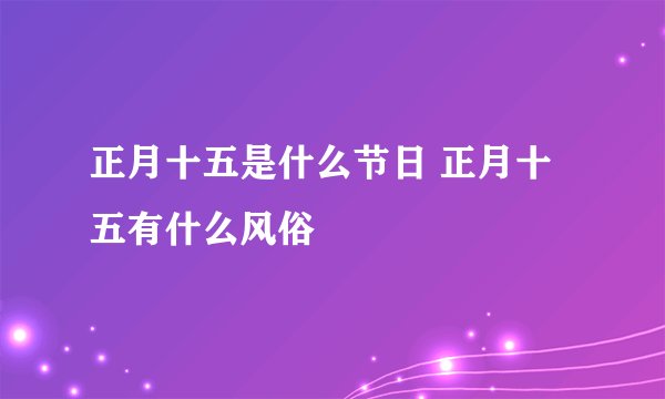 正月十五是什么节日 正月十五有什么风俗