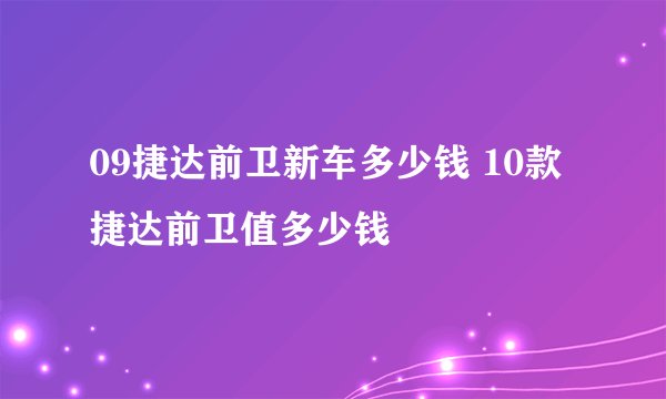 09捷达前卫新车多少钱 10款捷达前卫值多少钱