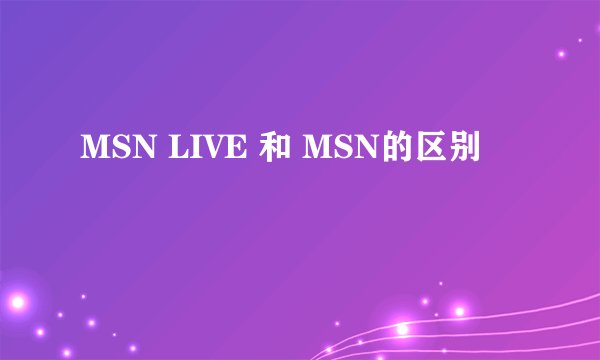 MSN LIVE 和 MSN的区别