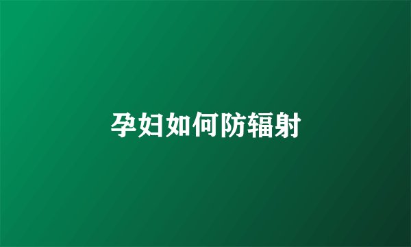 孕妇如何防辐射