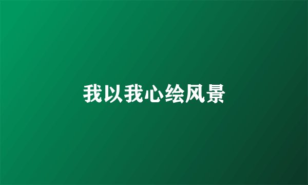 我以我心绘风景