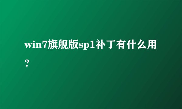 win7旗舰版sp1补丁有什么用？