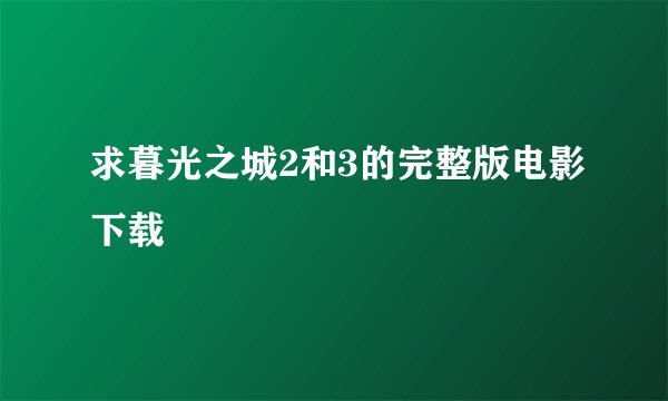 求暮光之城2和3的完整版电影下载