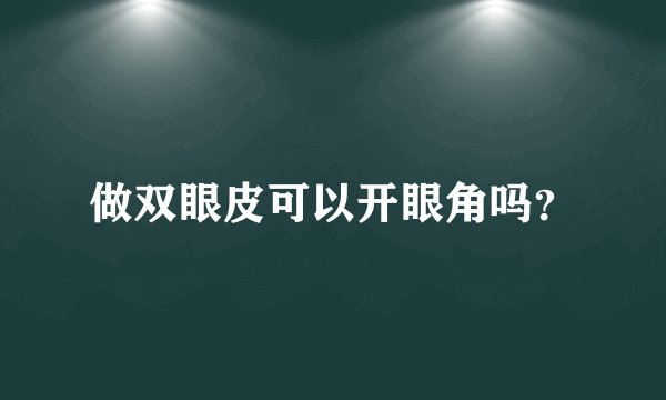 做双眼皮可以开眼角吗？
