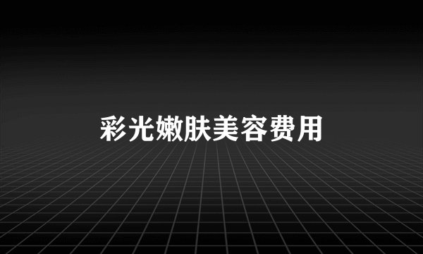 彩光嫩肤美容费用