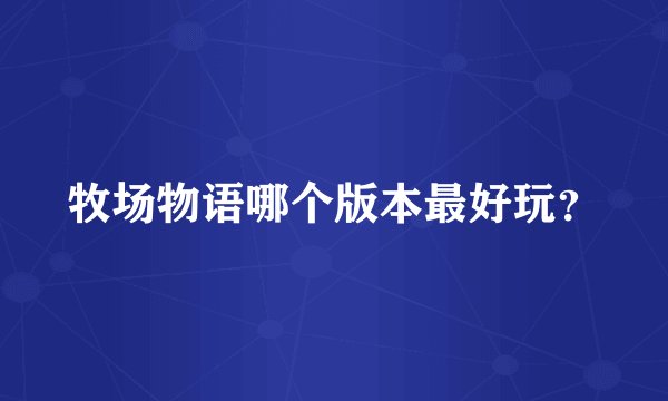 牧场物语哪个版本最好玩?