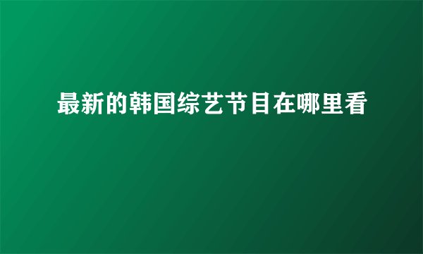 最新的韩国综艺节目在哪里看