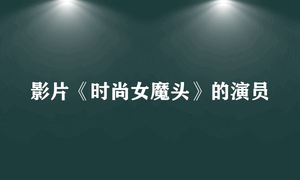 影片《时尚女魔头》的演员