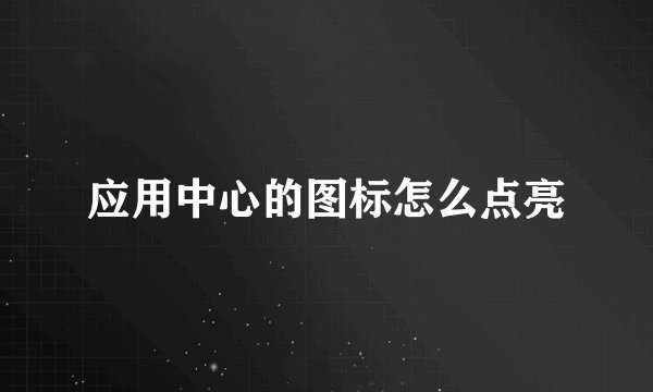 应用中心的图标怎么点亮