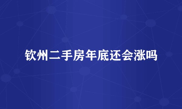 钦州二手房年底还会涨吗