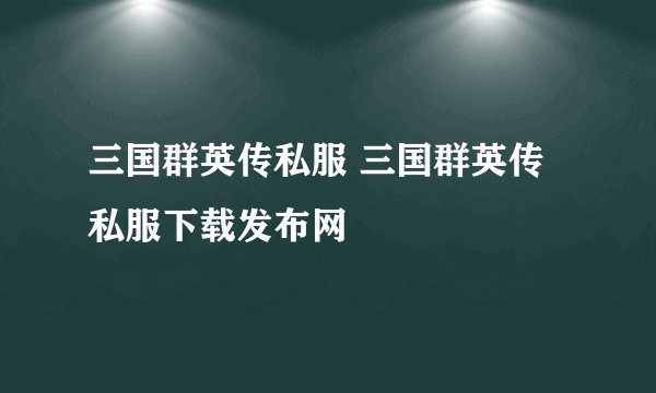 三国群英传私服 三国群英传私服下载发布网