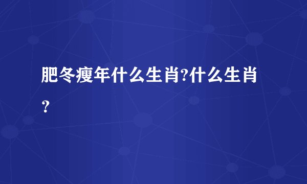 肥冬瘦年什么生肖?什么生肖？