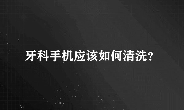 牙科手机应该如何清洗？