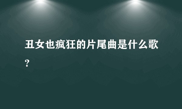 丑女也疯狂的片尾曲是什么歌?