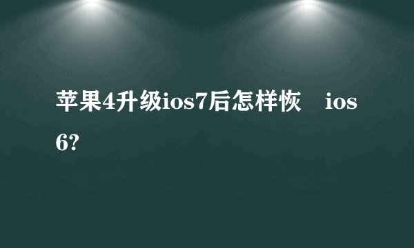 苹果4升级ios7后怎样恢復ios6?