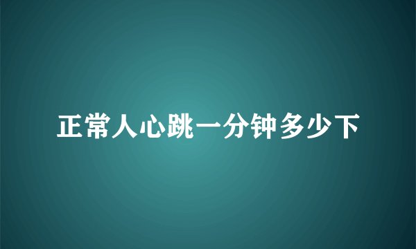 正常人心跳一分钟多少下