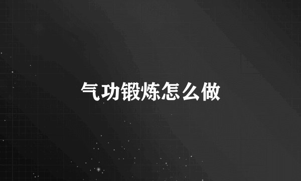 气功锻炼怎么做