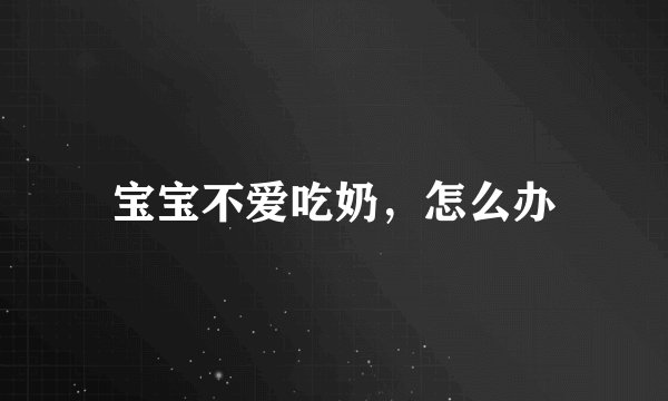 宝宝不爱吃奶,怎么办