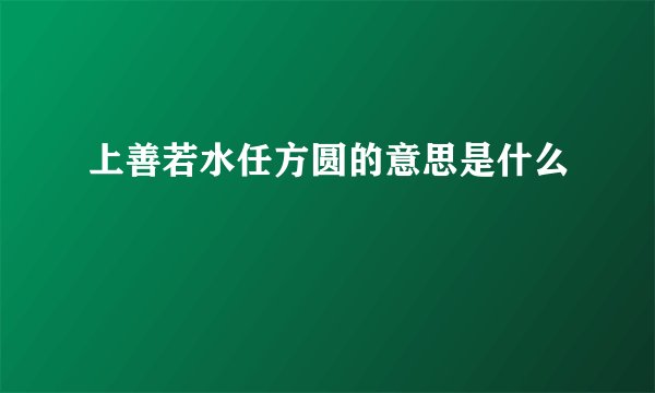上善若水任方圆的意思是什么