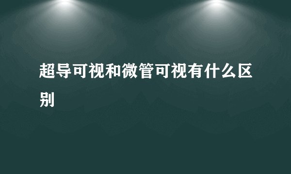超导可视和微管可视有什么区别