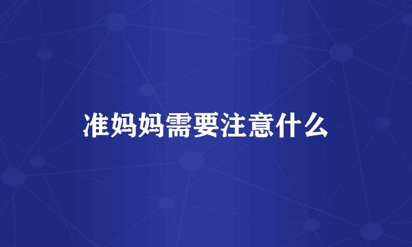 准妈妈需要注意什么