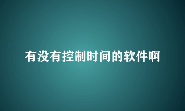 有没有控制时间的软件啊