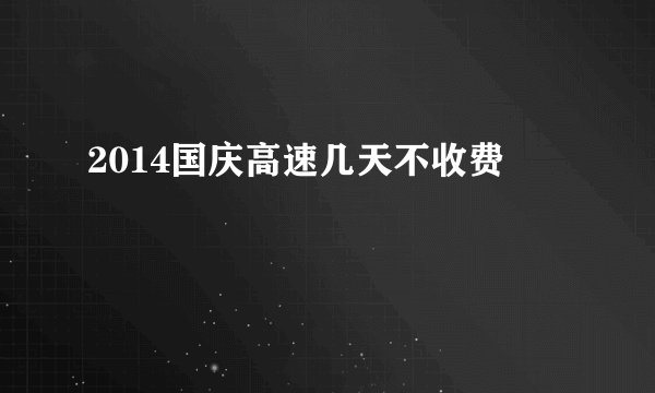 2014国庆高速几天不收费
