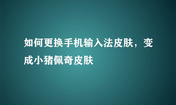 如何更换手机输入法皮肤，变成小猪佩奇皮肤