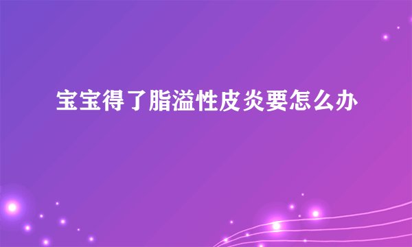 宝宝得了脂溢性皮炎要怎么办