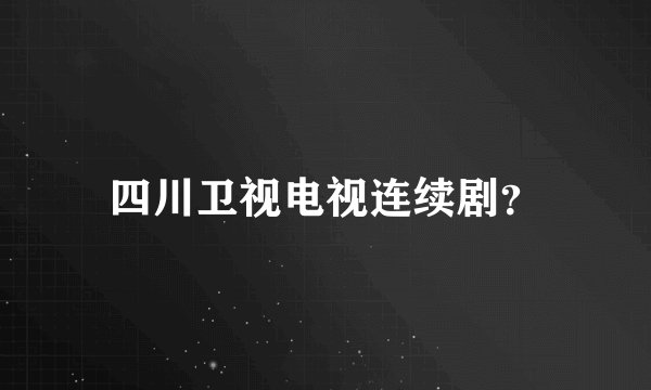 四川卫视电视连续剧？