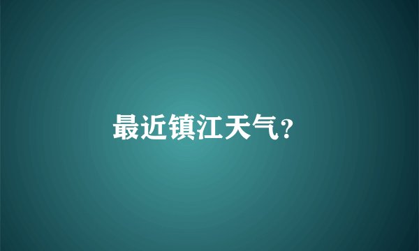 最近镇江天气？