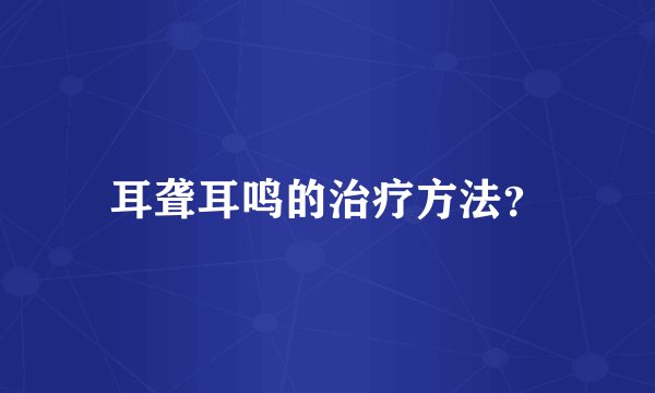 耳聋耳鸣的治疗方法?