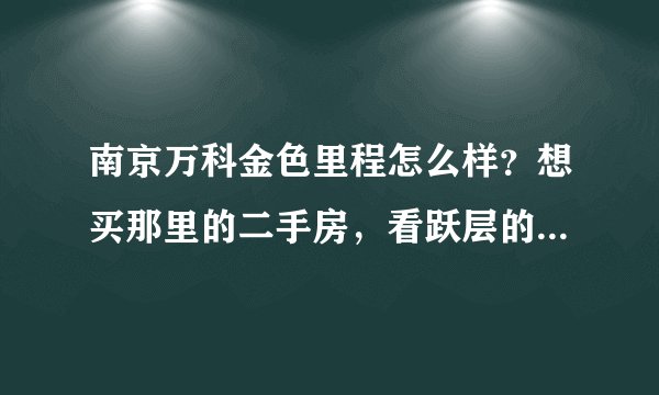 南京万科金色里程怎么样？想买那里的二手房，看跃层的感觉还不错，网上二手价格为什么只有14000多样子？