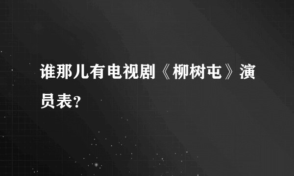 谁那儿有电视剧《柳树屯》演员表?