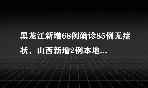 黑龙江新增68例确诊85例无症状，山西新增2例本地确诊病例，防控收紧还要回家过年吗？