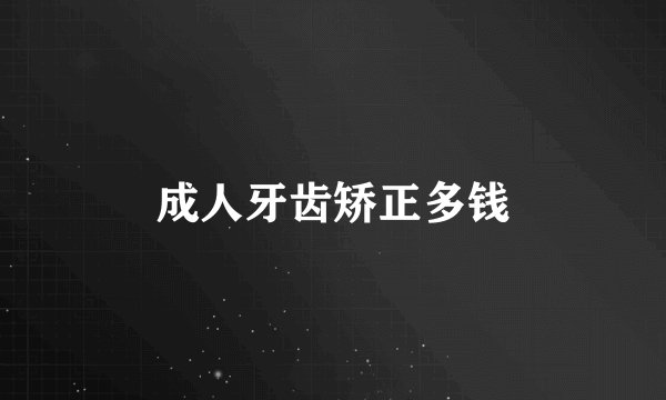 成人牙齿矫正多钱